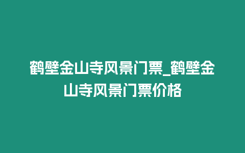 鶴壁金山寺風景門票_鶴壁金山寺風景門票價格