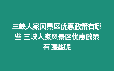 三峽人家風景區(qū)優(yōu)惠政策有哪些 三峽人家風景區(qū)優(yōu)惠政策有哪些呢