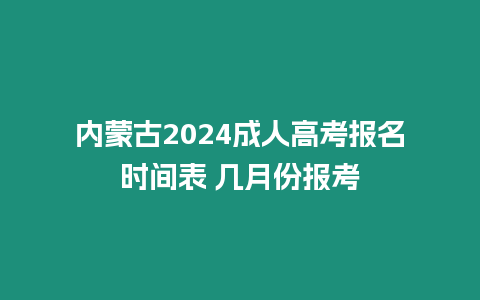 內蒙古2024成人高考報名時間表 幾月份報考