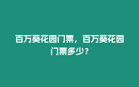 百萬葵花園門票，百萬葵花園門票多少？