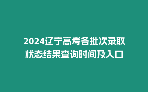 2024遼寧高考各批次錄取狀態結果查詢時間及入口