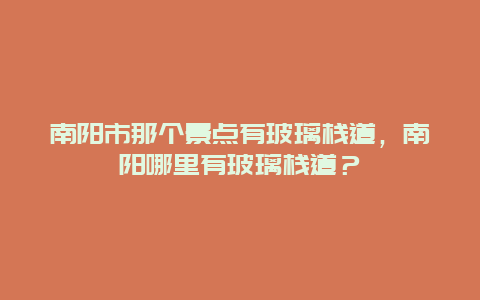 南陽市那個景點有玻璃棧道，南陽哪里有玻璃棧道？