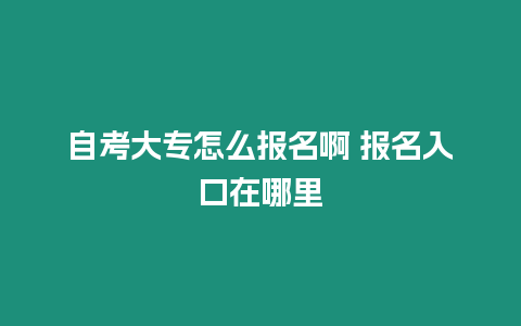 自考大專怎么報名啊 報名入口在哪里