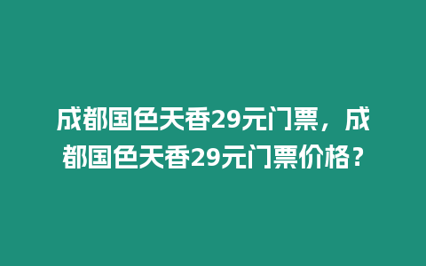 成都國色天香29元門票，成都國色天香29元門票價格？