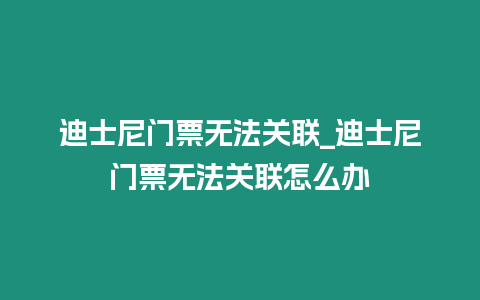 迪士尼門票無法關聯_迪士尼門票無法關聯怎么辦