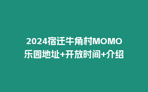 2024宿遷牛角村MOMO樂園地址+開放時間+介紹