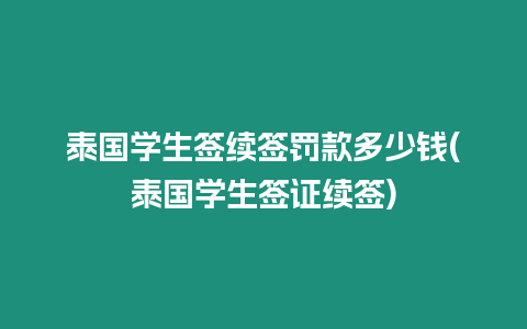 泰國學生簽續簽罰款多少錢(泰國學生簽證續簽)