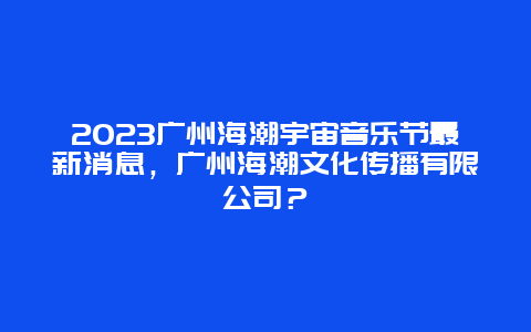 2024廣州海潮宇宙音樂節最新消息，廣州海潮文化傳播有限公司？