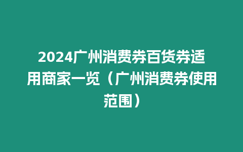 2024廣州消費(fèi)券百貨券適用商家一覽（廣州消費(fèi)券使用范圍）