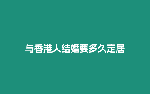 與香港人結婚要多久定居