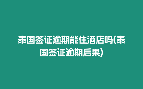 泰國(guó)簽證逾期能住酒店嗎(泰國(guó)簽證逾期后果)