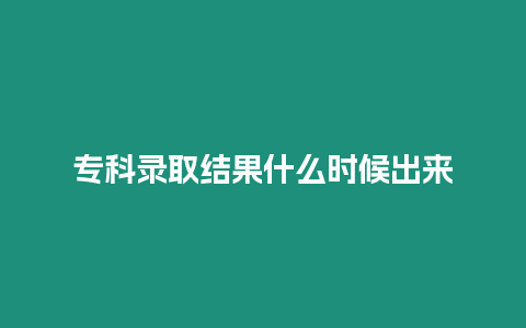 專科錄取結(jié)果什么時(shí)候出來