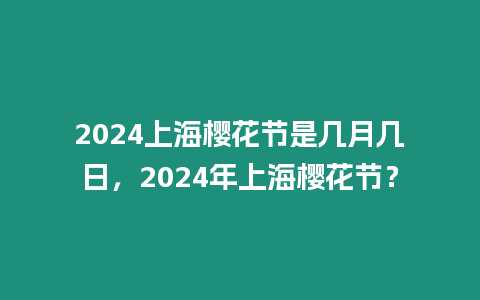 2024上海櫻花節(jié)是幾月幾日，2024年上海櫻花節(jié)？