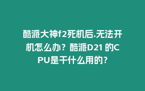 酷派大神f2死機(jī)后.無(wú)法開(kāi)機(jī)怎么辦？酷派D21 的CPU是干什么用的？