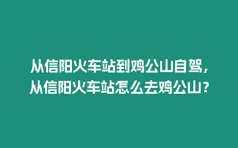 從信陽火車站到雞公山自駕，從信陽火車站怎么去雞公山？