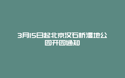 3月15日起北京漢石橋濕地公園開園通知