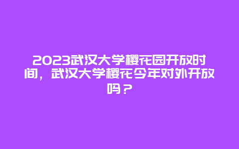 2024武漢大學櫻花園開放時間，武漢大學櫻花今年對外開放嗎？