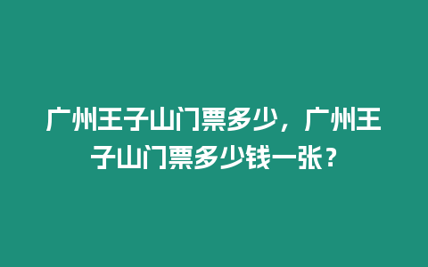 廣州王子山門票多少，廣州王子山門票多少錢一張？