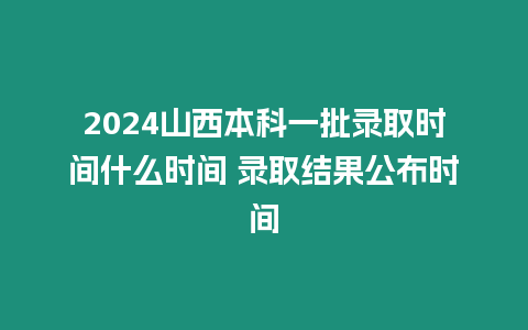 2024山西本科一批錄取時(shí)間什么時(shí)間 錄取結(jié)果公布時(shí)間