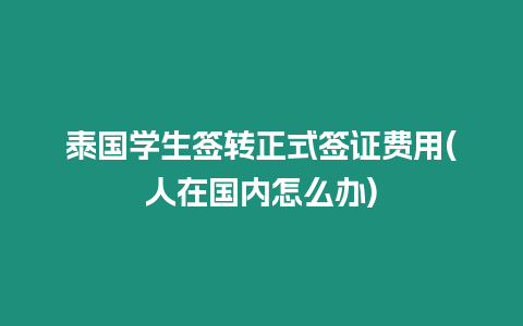 泰國學生簽轉正式簽證費用(人在國內怎么辦)