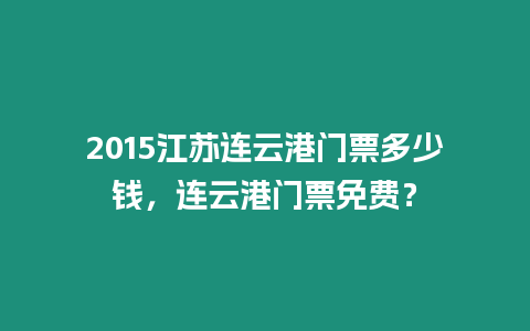 2015江蘇連云港門票多少錢，連云港門票免費(fèi)？