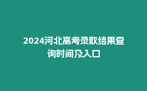 2024河北高考錄取結(jié)果查詢時間及入口