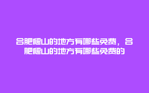 合肥爬山的地方有哪些免費(fèi)，合肥爬山的地方有哪些免費(fèi)的