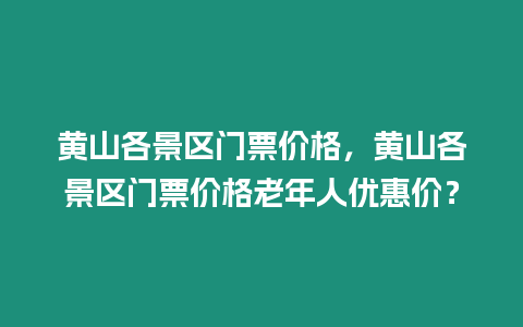 黃山各景區門票價格，黃山各景區門票價格老年人優惠價？