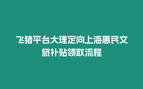 飛豬平臺(tái)大理定向上海惠民文旅補(bǔ)貼領(lǐng)取流程