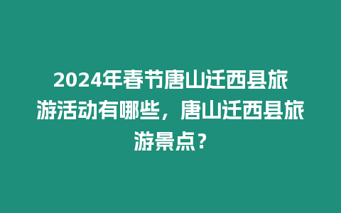 2024年春節唐山遷西縣旅游活動有哪些，唐山遷西縣旅游景點？