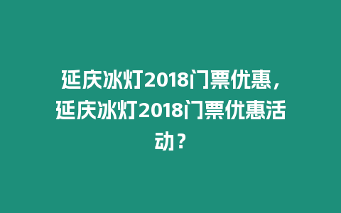 延慶冰燈2018門票優惠，延慶冰燈2018門票優惠活動？