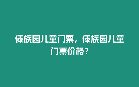 傣族園兒童門票，傣族園兒童門票價格？