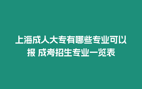 上海成人大專有哪些專業可以報 成考招生專業一覽表