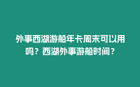 外事西湖游船年卡周末可以用嗎？西湖外事游船時間？