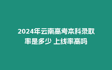 2024年云南高考本科錄取率是多少 上線率高嗎