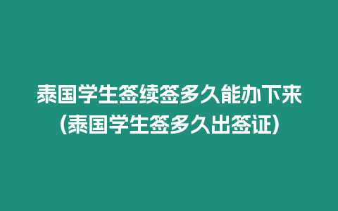 泰國學生簽續簽多久能辦下來(泰國學生簽多久出簽證)