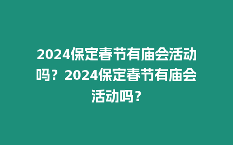 2024保定春節(jié)有廟會(huì)活動(dòng)嗎？2024保定春節(jié)有廟會(huì)活動(dòng)嗎？