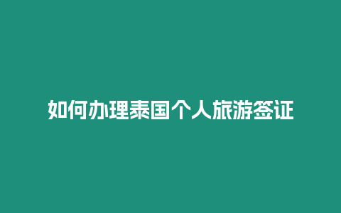 如何辦理泰國(guó)個(gè)人旅游簽證