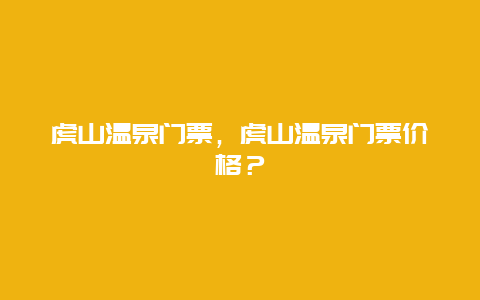 虎山溫泉門票，虎山溫泉門票價格？