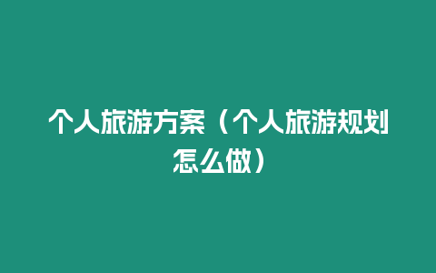 個(gè)人旅游方案（個(gè)人旅游規(guī)劃怎么做）