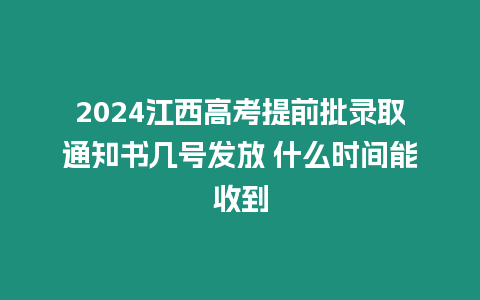 2024江西高考提前批錄取通知書幾號發(fā)放 什么時間能收到