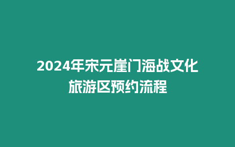 2024年宋元崖門海戰(zhàn)文化旅游區(qū)預(yù)約流程