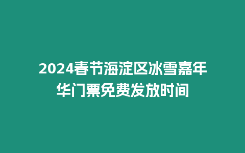 2024春節海淀區冰雪嘉年華門票免費發放時間