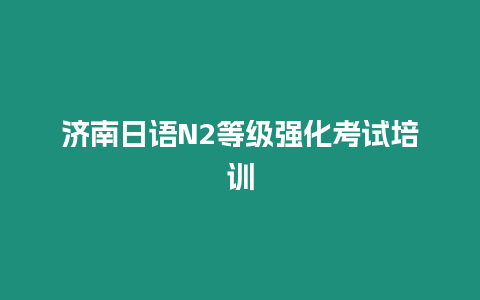 濟(jì)南日語(yǔ)N2等級(jí)強(qiáng)化考試培訓(xùn)