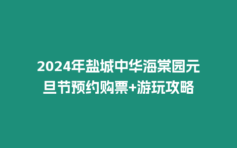 2024年鹽城中華海棠園元旦節預約購票+游玩攻略