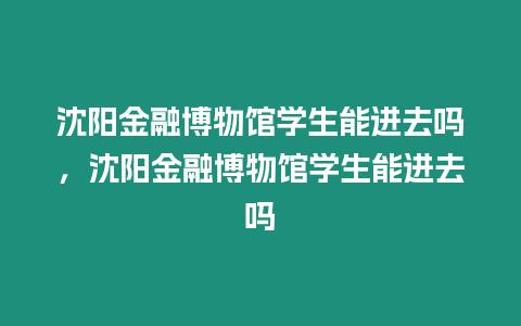 沈陽金融博物館學生能進去嗎，沈陽金融博物館學生能進去嗎