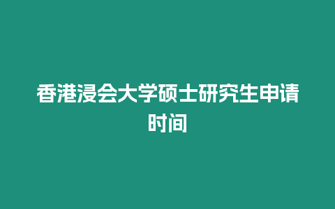 香港浸會大學碩士研究生申請時間