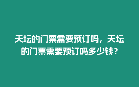 天壇的門票需要預訂嗎，天壇的門票需要預訂嗎多少錢？