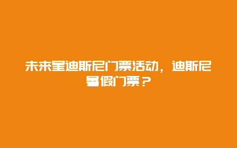 未來星迪斯尼門票活動(dòng)，迪斯尼暑假門票？