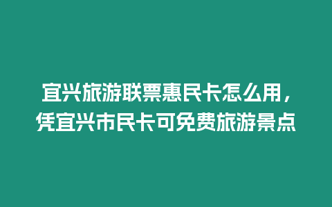 宜興旅游聯票惠民卡怎么用，憑宜興市民卡可免費旅游景點